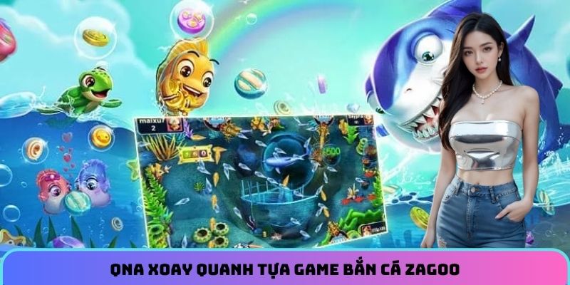 qna-xoay-quanh-tua-game-ban-ca-zagoo