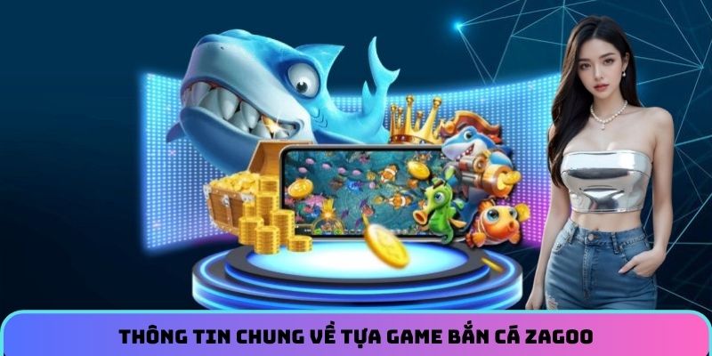 thong-tin-chung-ve-tua-game-ban-ca-zagoo